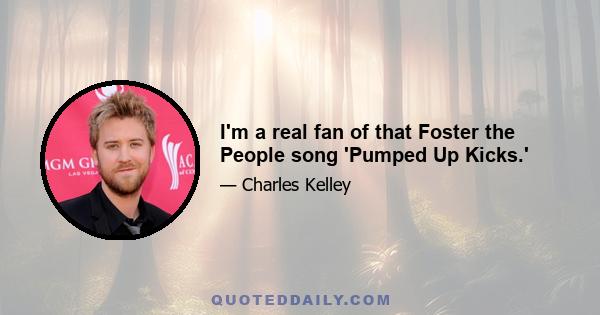 I'm a real fan of that Foster the People song 'Pumped Up Kicks.'