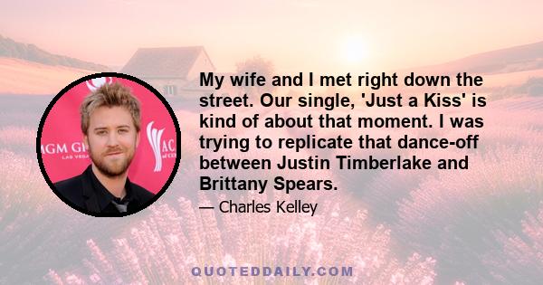 My wife and I met right down the street. Our single, 'Just a Kiss' is kind of about that moment. I was trying to replicate that dance-off between Justin Timberlake and Brittany Spears.