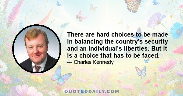 There are hard choices to be made in balancing the country's security and an individual's liberties. But it is a choice that has to be faced.