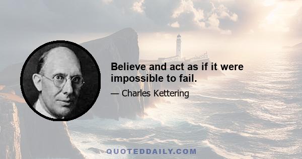 Believe and act as if it were impossible to fail.