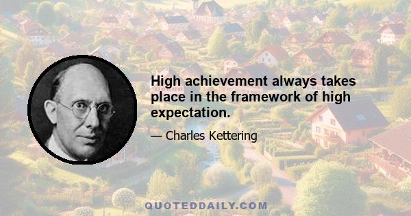 High achievement always takes place in the framework of high expectation.