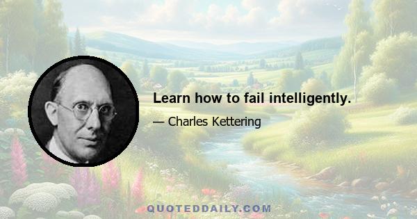 Learn how to fail intelligently.