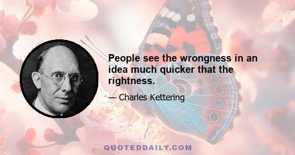 People see the wrongness in an idea much quicker that the rightness.