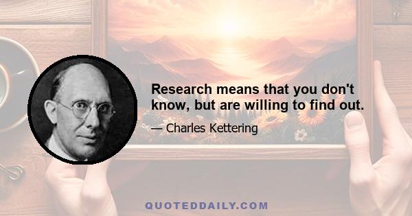 Research means that you don't know, but are willing to find out.