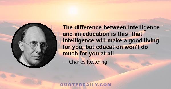 The difference between intelligence and an education is this: that intelligence will make a good living for you, but education won't do much for you at all.