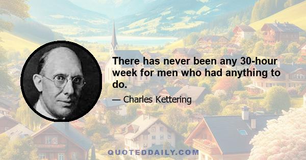 There has never been any 30-hour week for men who had anything to do.