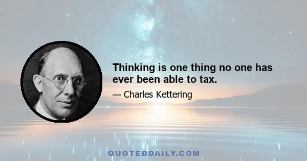 Thinking is one thing no one has ever been able to tax.