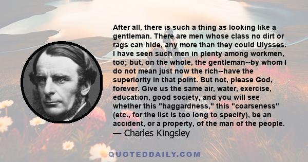 After all, there is such a thing as looking like a gentleman. There are men whose class no dirt or rags can hide, any more than they could Ulysses. I have seen such men in plenty among workmen, too; but, on the whole,