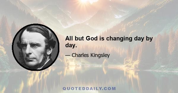 All but God is changing day by day.