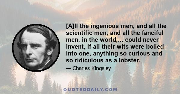 [A]ll the ingenious men, and all the scientific men, and all the fanciful men, in the world,... could never invent, if all their wits were boiled into one, anything so curious and so ridiculous as a lobster.