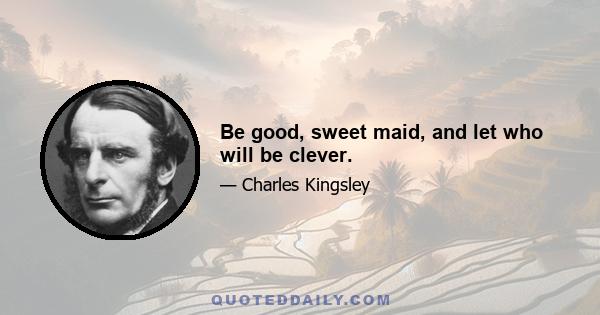 Be good, sweet maid, and let who will be clever.