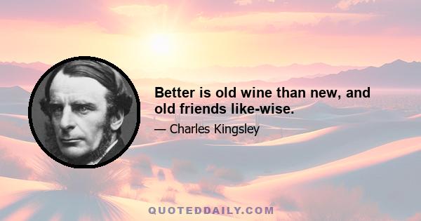 Better is old wine than new, and old friends like-wise.