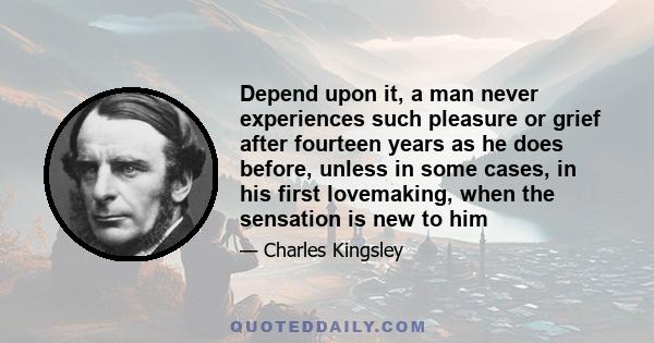 Depend upon it, a man never experiences such pleasure or grief after fourteen years as he does before, unless in some cases, in his first lovemaking, when the sensation is new to him