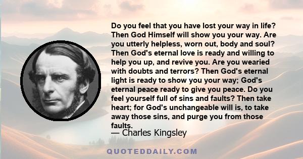 Do you feel that you have lost your way in life? Then God Himself will show you your way. Are you utterly helpless, worn out, body and soul? Then God's eternal love is ready and willing to help you up, and revive you.