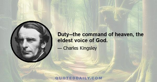 Duty--the command of heaven, the eldest voice of God.