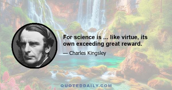 For science is ... like virtue, its own exceeding great reward.