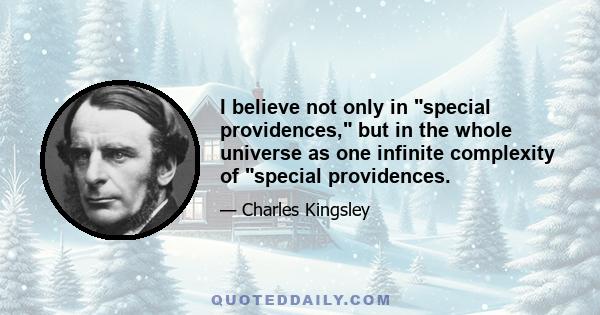 I believe not only in special providences, but in the whole universe as one infinite complexity of special providences.