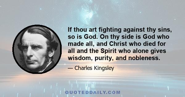 If thou art fighting against thy sins, so is God. On thy side is God who made all, and Christ who died for all and the Spirit who alone gives wisdom, purity, and nobleness.