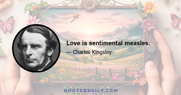 Love is sentimental measles.