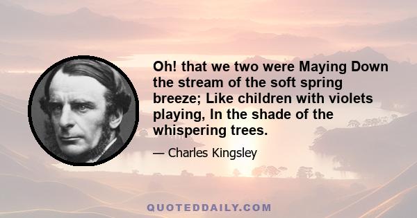 Oh! that we two were Maying Down the stream of the soft spring breeze; Like children with violets playing, In the shade of the whispering trees.