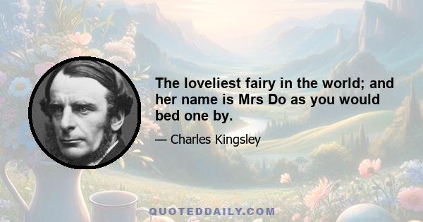 The loveliest fairy in the world; and her name is Mrs Do as you would bed one by.