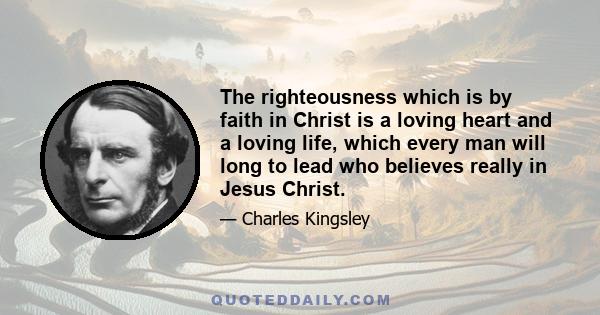 The righteousness which is by faith in Christ is a loving heart and a loving life, which every man will long to lead who believes really in Jesus Christ.