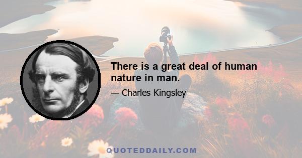 There is a great deal of human nature in man.