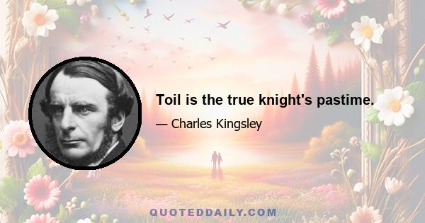 Toil is the true knight's pastime.