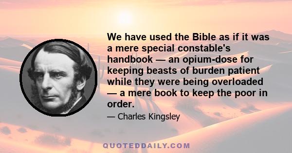 We have used the Bible as if it was a mere special constable's handbook — an opium-dose for keeping beasts of burden patient while they were being overloaded — a mere book to keep the poor in order.