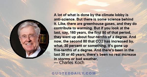 A lot of what is done by the climate lobby is anti-science. But there is some science behind it. Like, there are greenhouse gases, and they do contribute to warming. But if you look at the last, say, 160 years, the