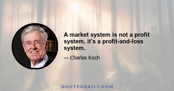 A market system is not a profit system, it's a profit-and-loss system.