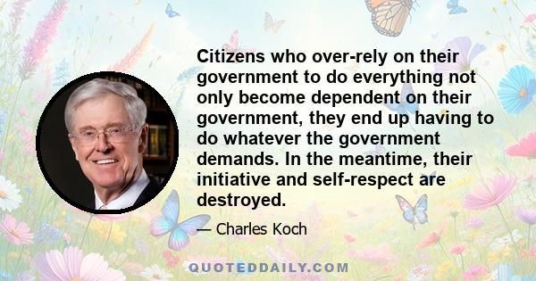 Citizens who over-rely on their government to do everything not only become dependent on their government, they end up having to do whatever the government demands. In the meantime, their initiative and self-respect are 