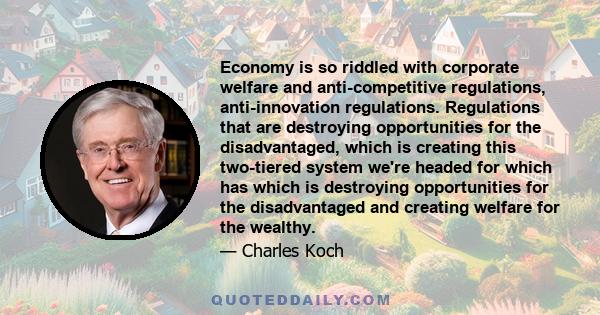 Economy is so riddled with corporate welfare and anti-competitive regulations, anti-innovation regulations. Regulations that are destroying opportunities for the disadvantaged, which is creating this two-tiered system