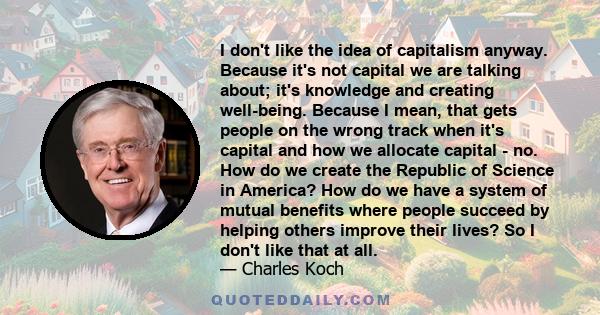 I don't like the idea of capitalism anyway. Because it's not capital we are talking about; it's knowledge and creating well-being. Because I mean, that gets people on the wrong track when it's capital and how we