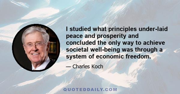 I studied what principles under-laid peace and prosperity and concluded the only way to achieve societal well-being was through a system of economic freedom.