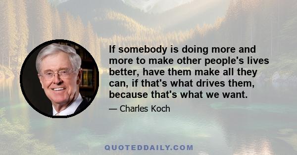 If somebody is doing more and more to make other people's lives better, have them make all they can, if that's what drives them, because that's what we want.