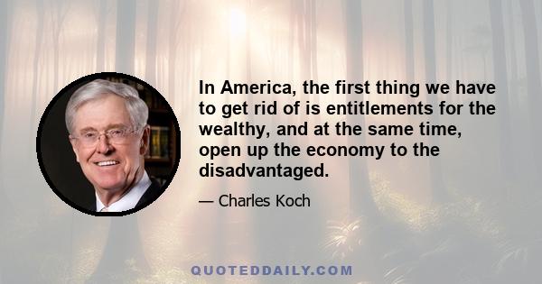 In America, the first thing we have to get rid of is entitlements for the wealthy, and at the same time, open up the economy to the disadvantaged.