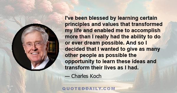 I've been blessed by learning certain principles and values that transformed my life and enabled me to accomplish more than I really had the ability to do or ever dream possible. And so I decided that I wanted to give