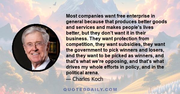 Most companies want free enterprise in general because that produces better goods and services and makes people's lives better, but they don't want it in their business. They want protection from competition, they want