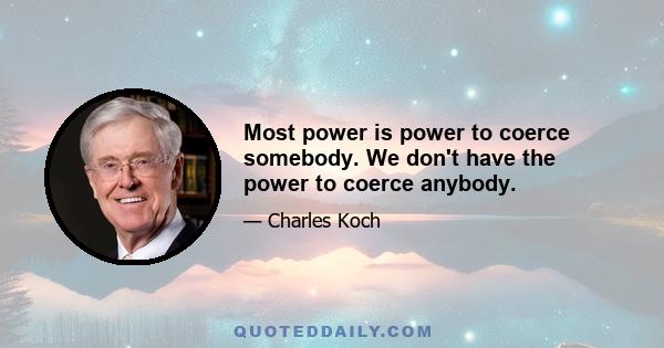 Most power is power to coerce somebody. We don't have the power to coerce anybody.