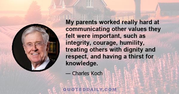 My parents worked really hard at communicating other values they felt were important, such as integrity, courage, humility, treating others with dignity and respect, and having a thirst for knowledge.