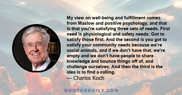 My view on well-being and fulfillment comes from Maslow and positive psychology, and that is that you're satisfying three sets of needs. First need is physiological and safety needs: Got to satisfy those first. And the