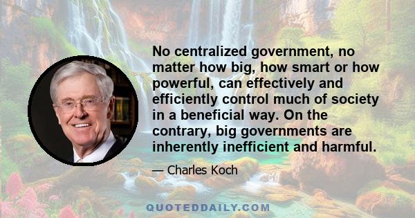 No centralized government, no matter how big, how smart or how powerful, can effectively and efficiently control much of society in a beneficial way. On the contrary, big governments are inherently inefficient and