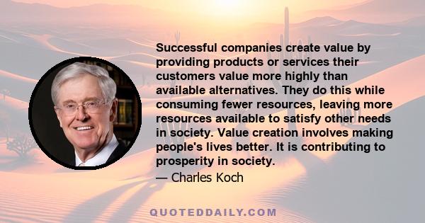 Successful companies create value by providing products or services their customers value more highly than available alternatives. They do this while consuming fewer resources, leaving more resources available to