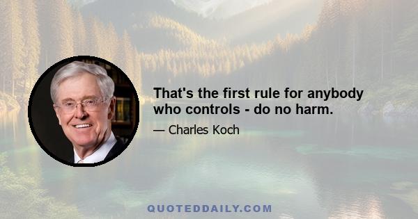 That's the first rule for anybody who controls - do no harm.