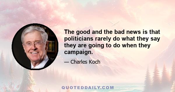 The good and the bad news is that politicians rarely do what they say they are going to do when they campaign.