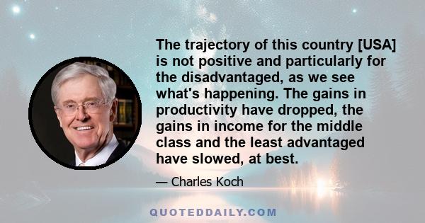 The trajectory of this country [USA] is not positive and particularly for the disadvantaged, as we see what's happening. The gains in productivity have dropped, the gains in income for the middle class and the least