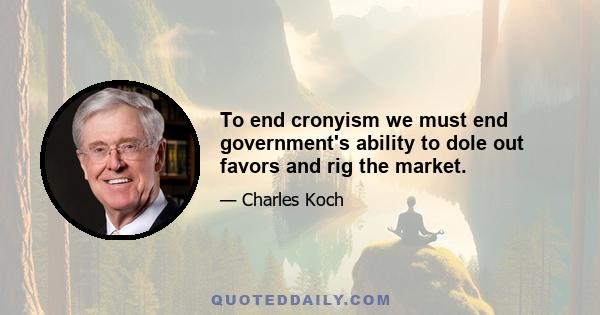 To end cronyism we must end government's ability to dole out favors and rig the market.