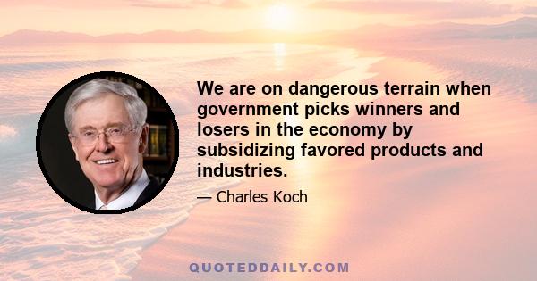 We are on dangerous terrain when government picks winners and losers in the economy by subsidizing favored products and industries.