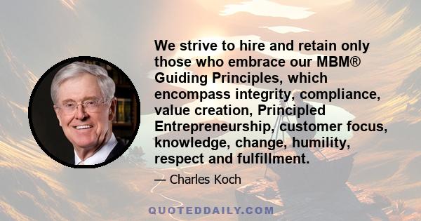 We strive to hire and retain only those who embrace our MBM® Guiding Principles, which encompass integrity, compliance, value creation, Principled Entrepreneurship, customer focus, knowledge, change, humility, respect